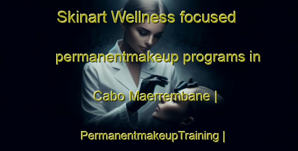 Skinart Wellness-focused permanentmakeup programs in Cabo Maerrembane | PermanentmakeupTraining | PermanentmakeupClasses | SkinartTraining-Mozambique
